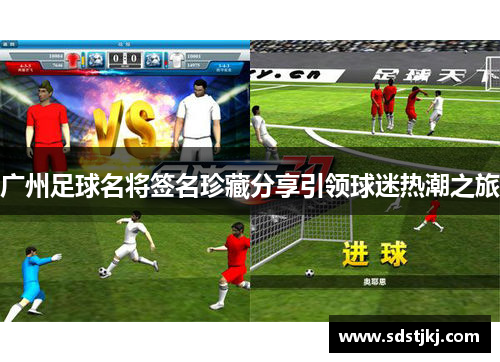 广州足球名将签名珍藏分享引领球迷热潮之旅