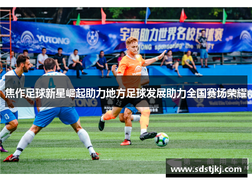焦作足球新星崛起助力地方足球发展助力全国赛场荣耀