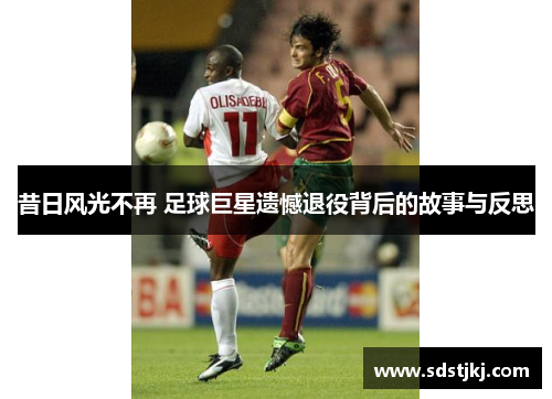 昔日风光不再 足球巨星遗憾退役背后的故事与反思