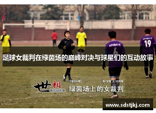 足球女裁判在绿茵场的巅峰对决与球星们的互动故事