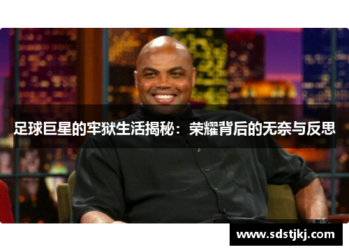 足球巨星的牢狱生活揭秘：荣耀背后的无奈与反思