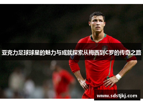 亚克力足球球星的魅力与成就探索从梅西到C罗的传奇之路