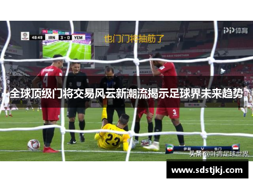 全球顶级门将交易风云新潮流揭示足球界未来趋势