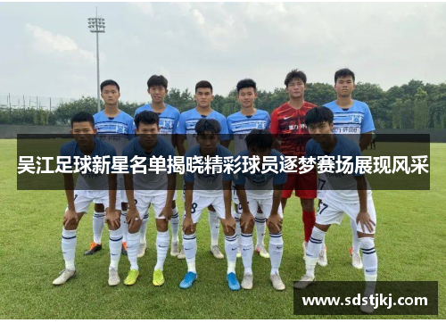 吴江足球新星名单揭晓精彩球员逐梦赛场展现风采