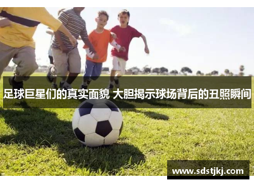 足球巨星们的真实面貌 大胆揭示球场背后的丑照瞬间