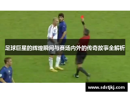 足球巨星的辉煌瞬间与赛场内外的传奇故事全解析