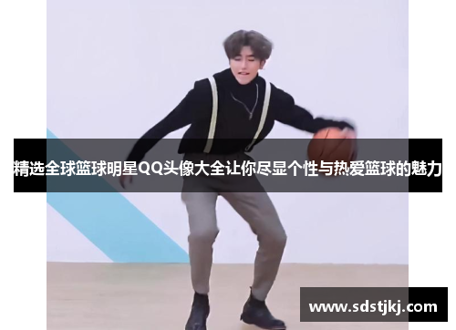 精选全球篮球明星QQ头像大全让你尽显个性与热爱篮球的魅力