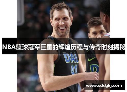 NBA篮球冠军巨星的辉煌历程与传奇时刻揭秘