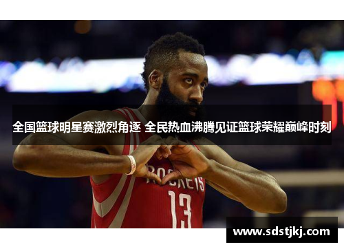 全国篮球明星赛激烈角逐 全民热血沸腾见证篮球荣耀巅峰时刻