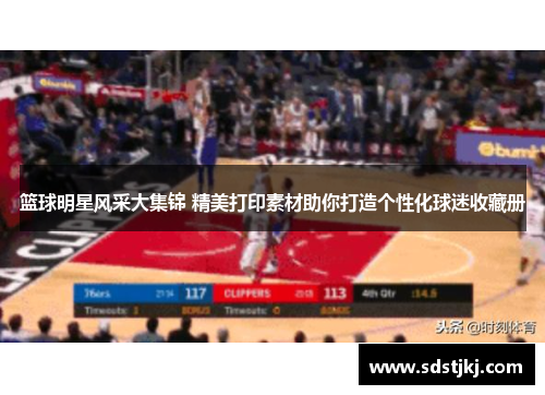 篮球明星风采大集锦 精美打印素材助你打造个性化球迷收藏册